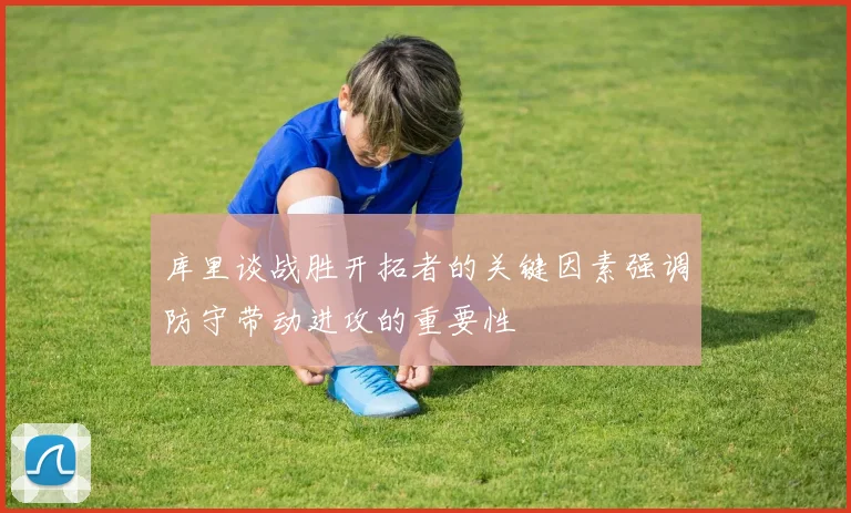 库里谈战胜开拓者的关键因素强调防守带动进攻的重要性