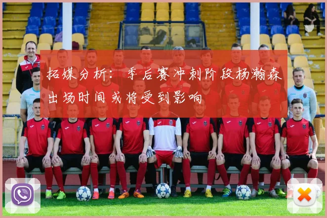 拓媒分析：季后赛冲刺阶段杨瀚森出场时间或将受到影响