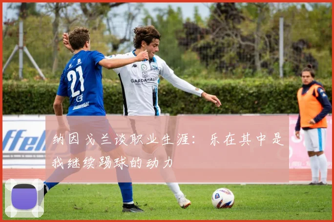 纳因戈兰谈职业生涯：乐在其中是我继续踢球的动力