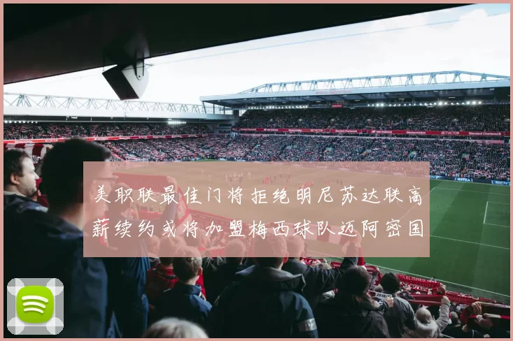 美职联最佳门将拒绝明尼苏达联高薪续约或将加盟梅西球队迈阿密国际
