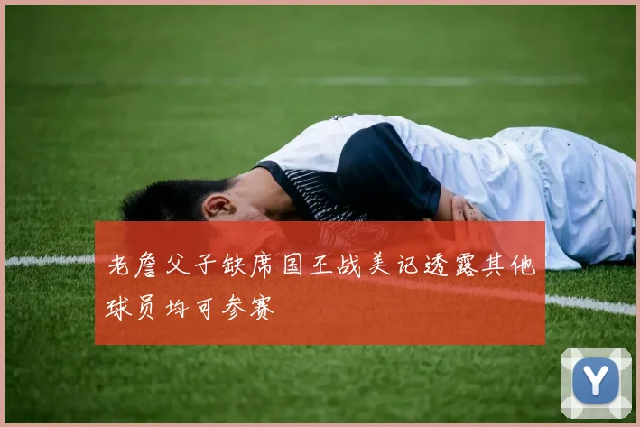 老詹父子缺席国王战美记透露其他球员均可参赛