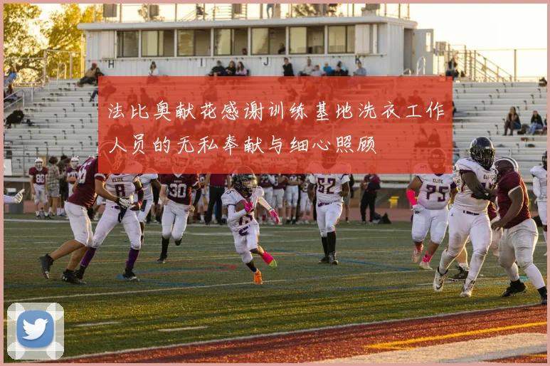 法比奥献花感谢训练基地洗衣工作人员的无私奉献与细心照顾