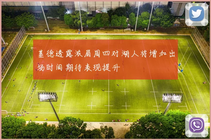 基德透露浓眉周四对湖人将增加出场时间期待表现提升